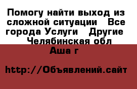 Помогу найти выход из сложной ситуации - Все города Услуги » Другие   . Челябинская обл.,Аша г.